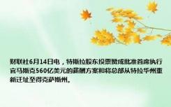 财联社6月14日电，特斯拉股东投票赞成批准首席执行官马斯克560亿美元的薪酬方案和将总部从特拉华州重新迁址至得克萨斯州。