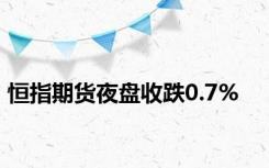 恒指期货夜盘收跌0.7%