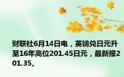 财联社6月14日电，英镑兑日元升至16年高位201.45日元，最新报201.35。