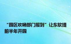 “园区吹哨部门报到”让东软提前半年开园