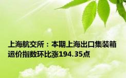 上海航交所：本期上海出口集装箱运价指数环比涨194.35点