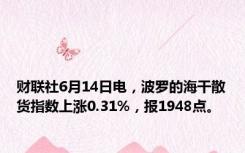 财联社6月14日电，波罗的海干散货指数上涨0.31%，报1948点。