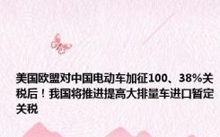 美国欧盟对中国电动车加征100、38%关税后！我国将推进提高大排量车进口暂定关税