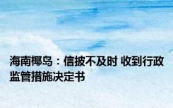 海南椰岛：信披不及时 收到行政监管措施决定书