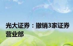 光大证券：撤销3家证券营业部