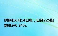 财联社6月14日电，日经225指数低开0.34%。