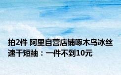 拍2件 阿里自营店铺啄木鸟冰丝速干短袖：一件不到10元