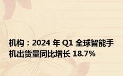 机构：2024 年 Q1 全球智能手机出货量同比增长 18.7%