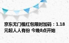 京东无门槛红包限时加码：1.18元起人人有份 今晚8点开始