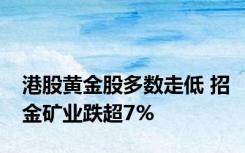 港股黄金股多数走低 招金矿业跌超7%