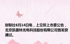 财联社6月14日电，上交所上市委公告，北京凯普林光电科技股份有限公司首发获通过。