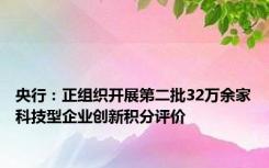 央行：正组织开展第二批32万余家科技型企业创新积分评价