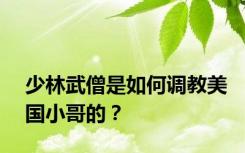 少林武僧是如何调教美国小哥的？