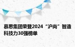 慕思集团荣登2024“沪尚”智造科技力30强榜单