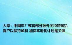 大摩：中国车厂或将部分额外关税转嫁给客户以保持盈利 加快本地化计划是关键