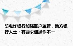 防电诈银行加强账户监管，地方银行人士：有要求但操作不一