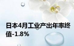 日本4月工业产出年率终值-1.8%