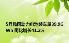 5月我国动力电池装车量39.9GWh 同比增长41.2%