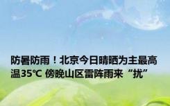 防暑防雨！北京今日晴晒为主最高温35℃ 傍晚山区雷阵雨来“扰”