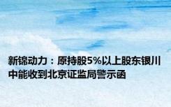 新锦动力：原持股5%以上股东银川中能收到北京证监局警示函