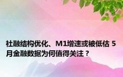 社融结构优化、M1增速或被低估 5月金融数据为何值得关注？