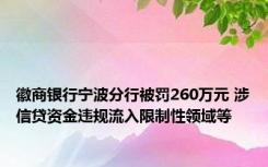 徽商银行宁波分行被罚260万元 涉信贷资金违规流入限制性领域等