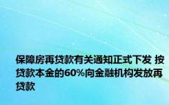 保障房再贷款有关通知正式下发 按贷款本金的60%向金融机构发放再贷款