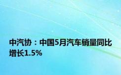 中汽协：中国5月汽车销量同比增长1.5%