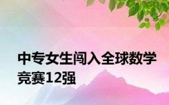 中专女生闯入全球数学竞赛12强