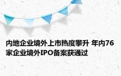 内地企业境外上市热度攀升 年内76家企业境外IPO备案获通过