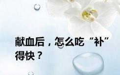 献血后，怎么吃“补”得快？