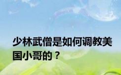 少林武僧是如何调教美国小哥的？