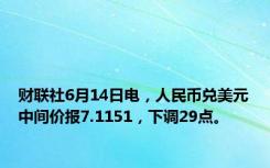 财联社6月14日电，人民币兑美元中间价报7.1151，下调29点。