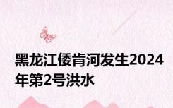 黑龙江倭肯河发生2024年第2号洪水