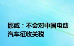 挪威：不会对中国电动汽车征收关税