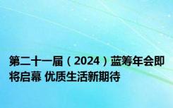 第二十一届（2024）蓝筹年会即将启幕 优质生活新期待