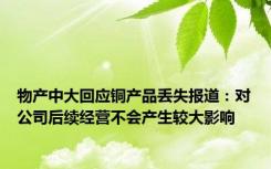 物产中大回应铜产品丢失报道：对公司后续经营不会产生较大影响