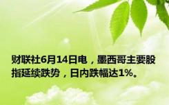 财联社6月14日电，墨西哥主要股指延续跌势，日内跌幅达1%。