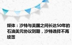 媒体：沙特与美国之间长达50年的石油美元协议到期，沙特选择不再续签