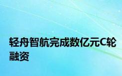 轻舟智航完成数亿元C轮融资