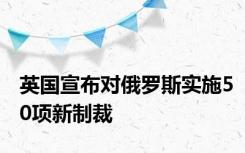 英国宣布对俄罗斯实施50项新制裁