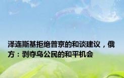 泽连斯基拒绝普京的和谈建议，俄方：剥夺乌公民的和平机会