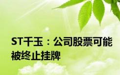 ST千玉：公司股票可能被终止挂牌