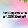 生态环境部发布6月下半月全国空气质量预报会商结果