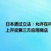 日本通过立法：允许在iPhone上开设第三方应用商店