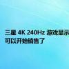 三星 4K 240Hz 游戏显示器终于可以开始销售了