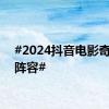 #2024抖音电影奇遇夜阵容#