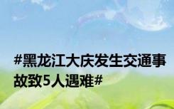 #黑龙江大庆发生交通事故致5人遇难#