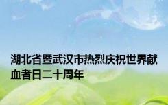 湖北省暨武汉市热烈庆祝世界献血者日二十周年