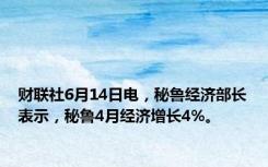 财联社6月14日电，秘鲁经济部长表示，秘鲁4月经济增长4%。